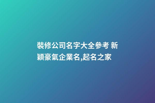 裝修公司名字大全參考 新穎豪氣企業名,起名之家